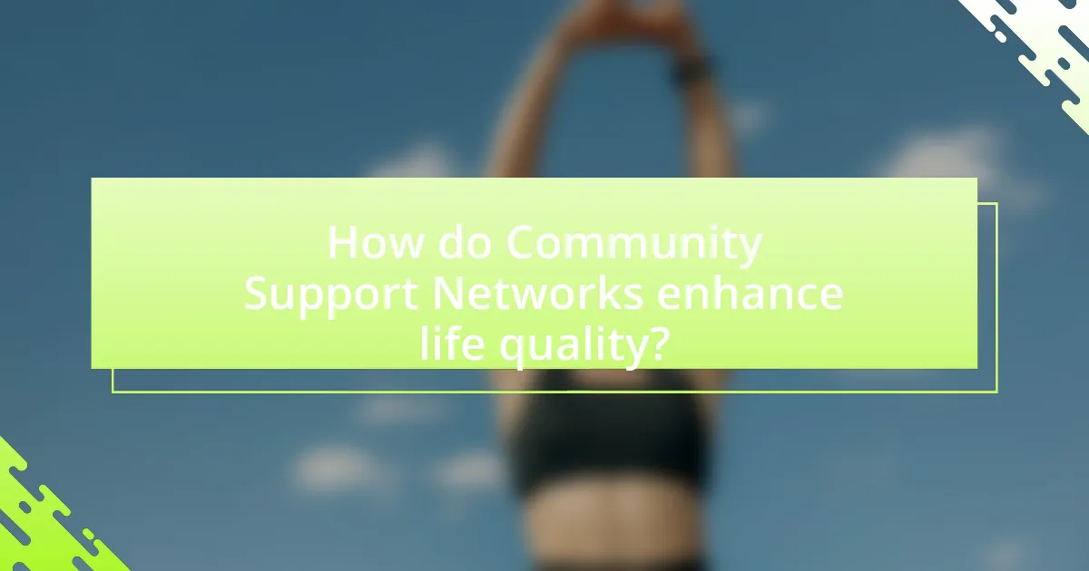 How do Community Support Networks enhance life quality?